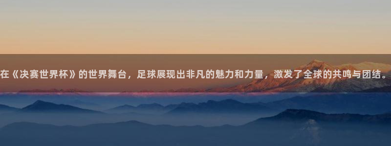 世界杯女足直播:在《决赛世界杯》的世界舞台,足球展现出非凡的魅力和力量,激发了全球的共鸣与团结。